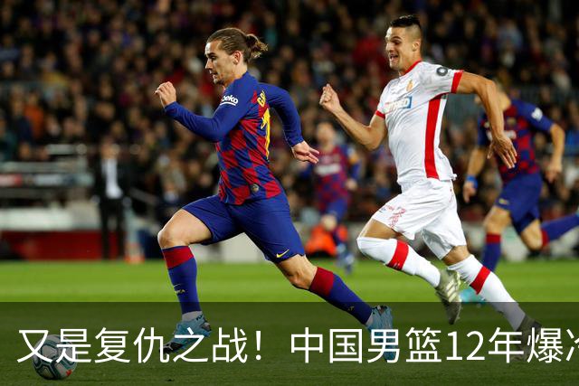又是复仇之战！中国男篮12年爆冷不敌日本刷新亚运会最差战绩