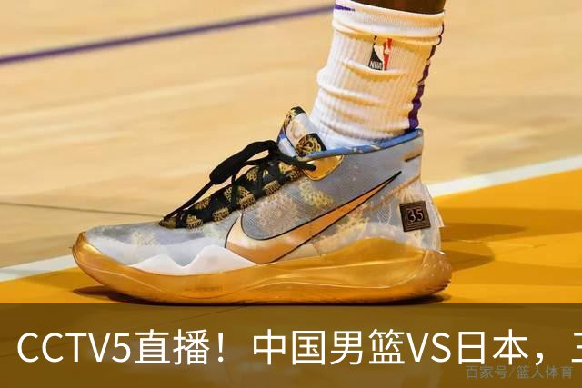CCTV5直播！中国男篮VS日本，三将确定不打，胡明轩担大梁，郭士强下军令状